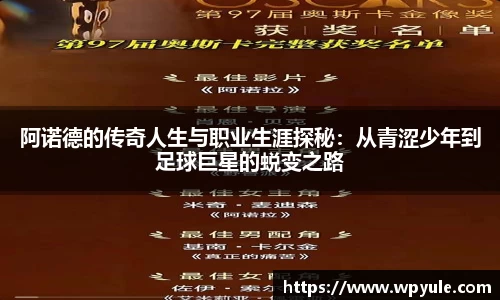 阿诺德的传奇人生与职业生涯探秘：从青涩少年到足球巨星的蜕变之路