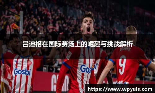 吕迪格在国际赛场上的崛起与挑战解析