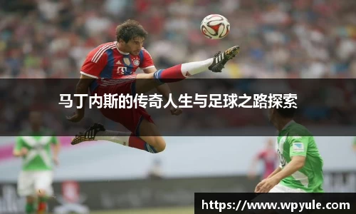 马丁内斯的传奇人生与足球之路探索