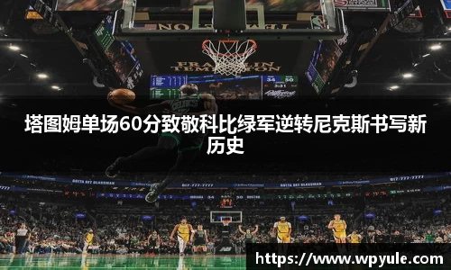 塔图姆单场60分致敬科比绿军逆转尼克斯书写新历史