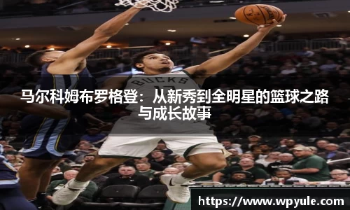 马尔科姆布罗格登：从新秀到全明星的篮球之路与成长故事