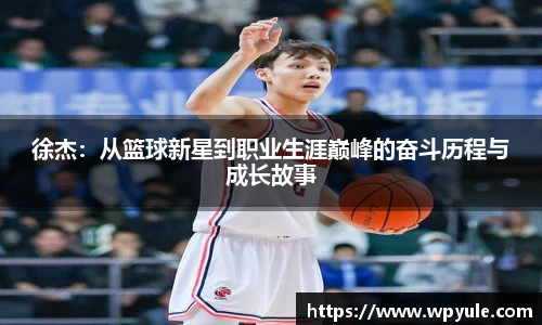 徐杰：从篮球新星到职业生涯巅峰的奋斗历程与成长故事