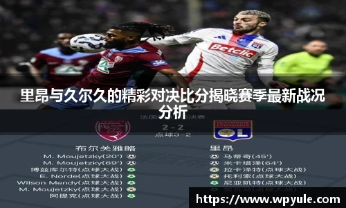 里昂与久尔久的精彩对决比分揭晓赛季最新战况分析