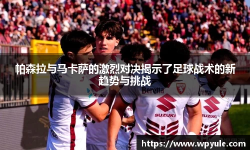 帕森拉与马卡萨的激烈对决揭示了足球战术的新趋势与挑战